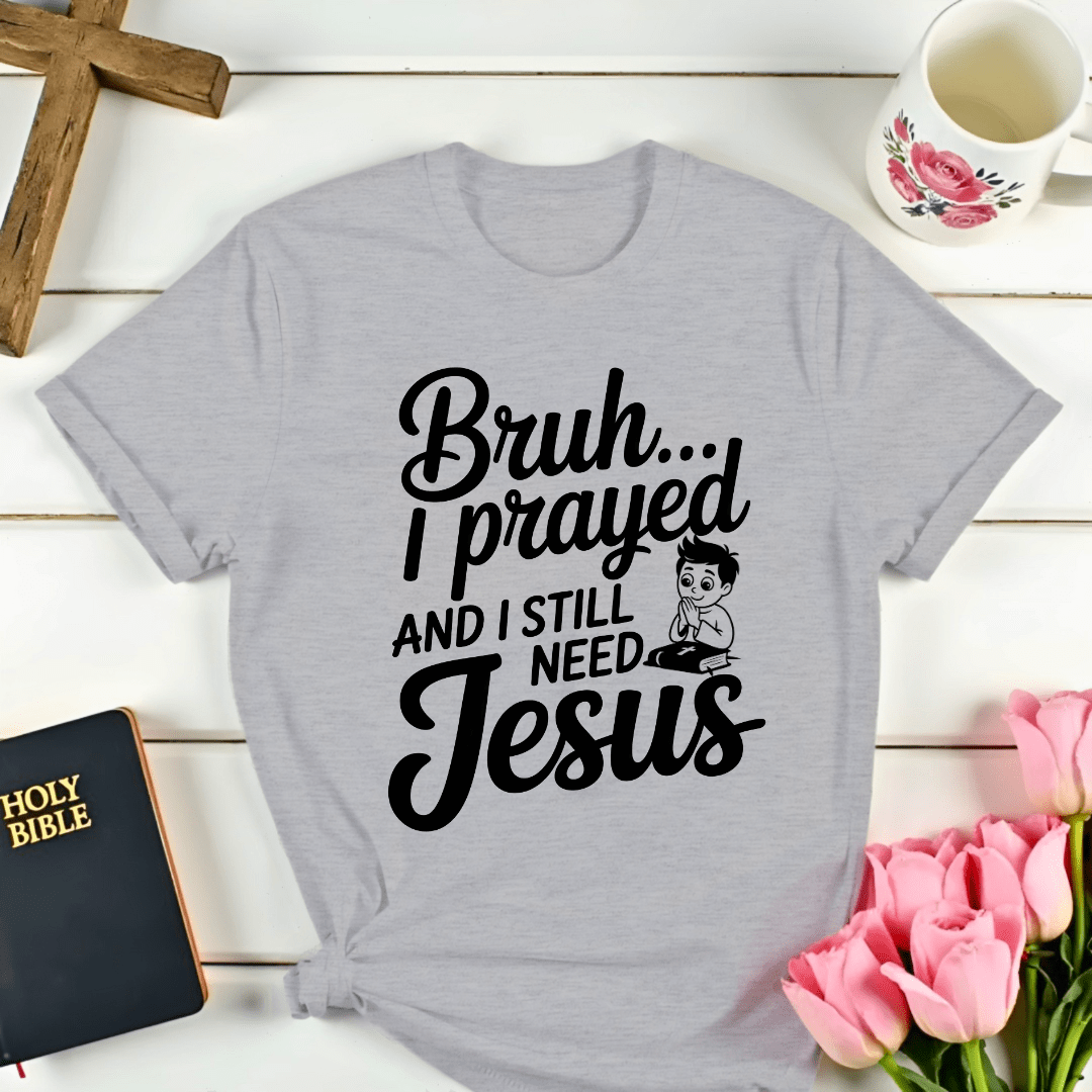 Bruh I Still Need Jesus T-Shirt - Kozzy Co