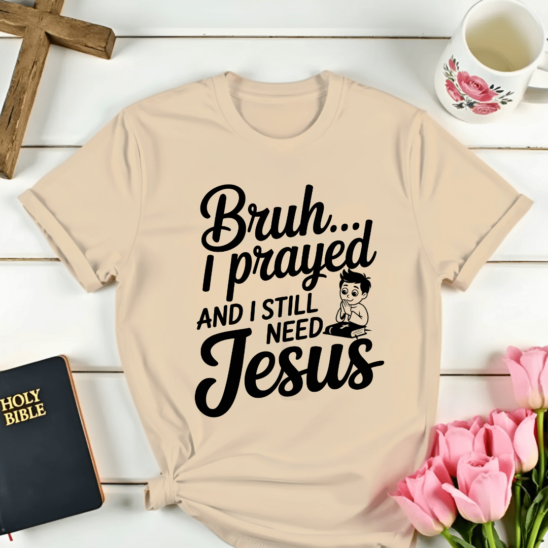 Bruh I Still Need Jesus T-Shirt - Kozzy Co