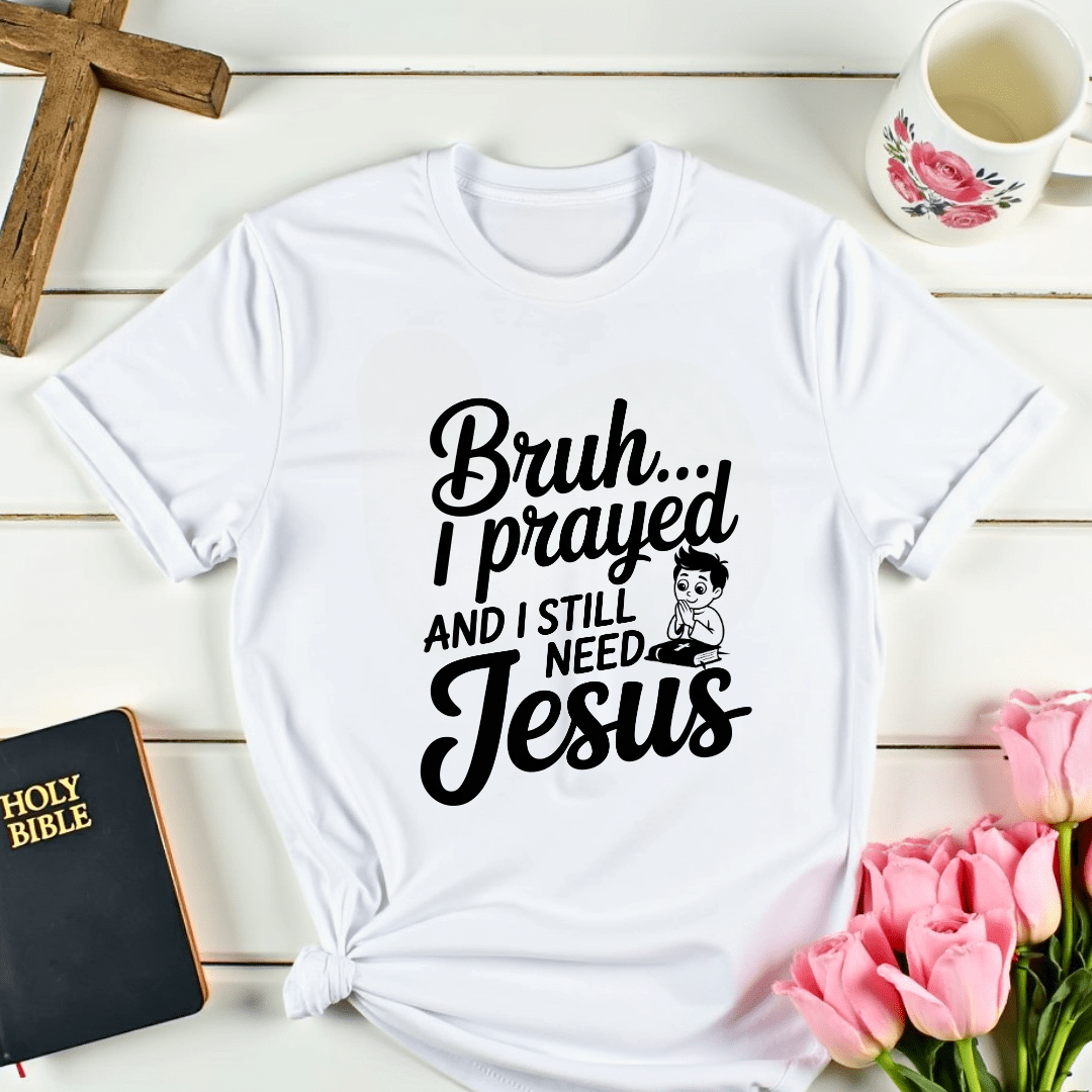 Bruh I Still Need Jesus T-Shirt - Kozzy Co