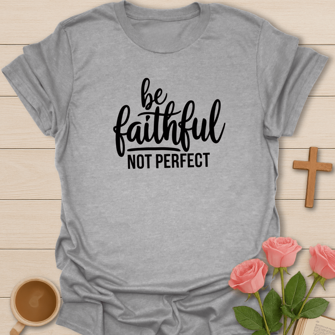 Be Faithful Not Perfect T-Shirt