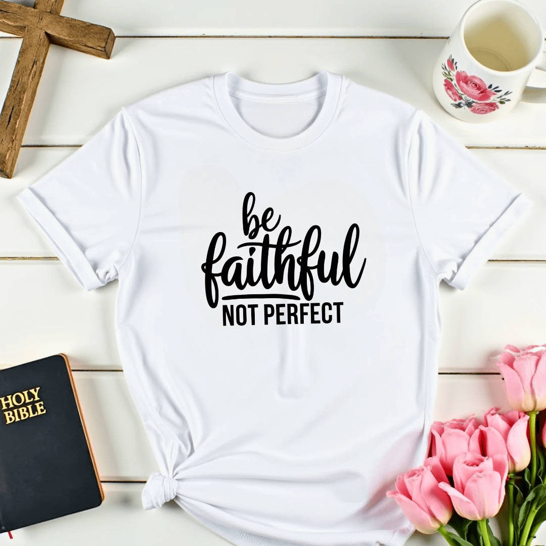 Be Faithful Not Perfect T-Shirt