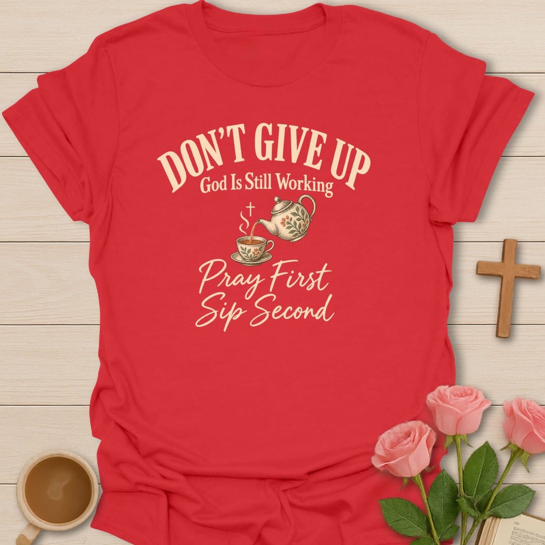 Don't Give Up, God Is Still Working, Pray First Sip Second with a floral teapot pouring into a teacup - Red