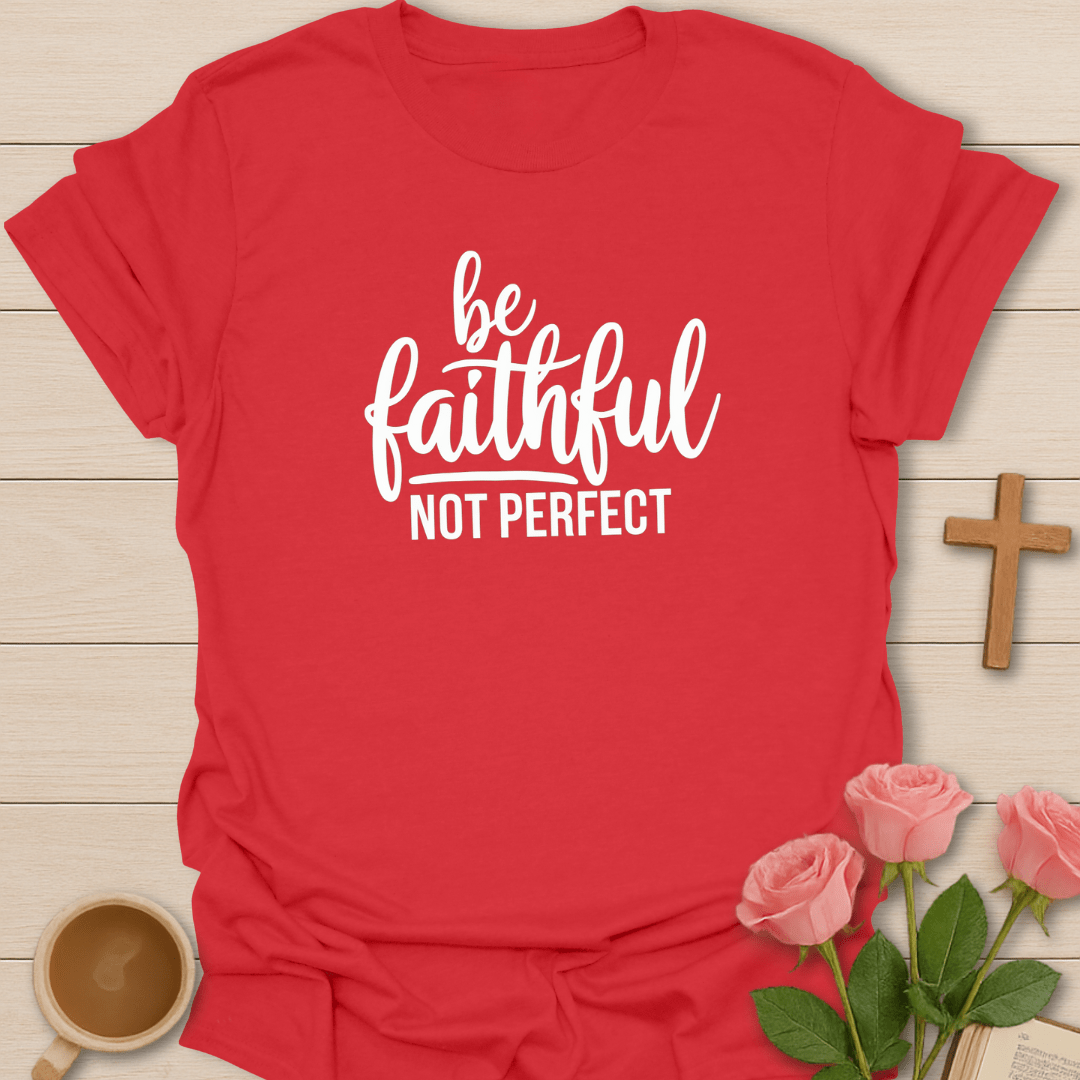 Be Faithful Not Perfect T-Shirt