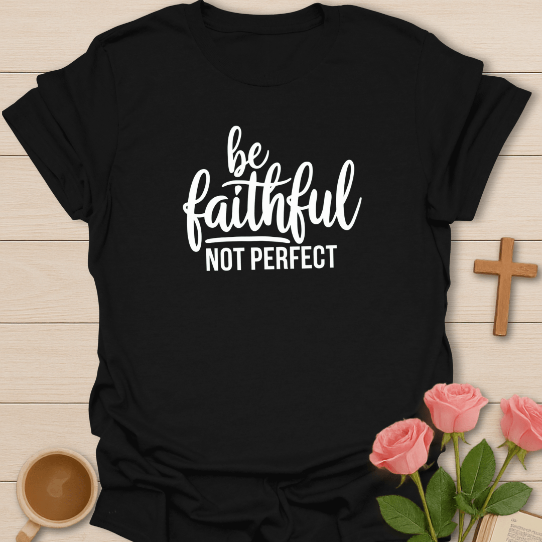 Be Faithful Not Perfect T-Shirt
