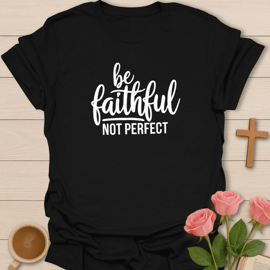 Be Faithful Not Perfect T-Shirt