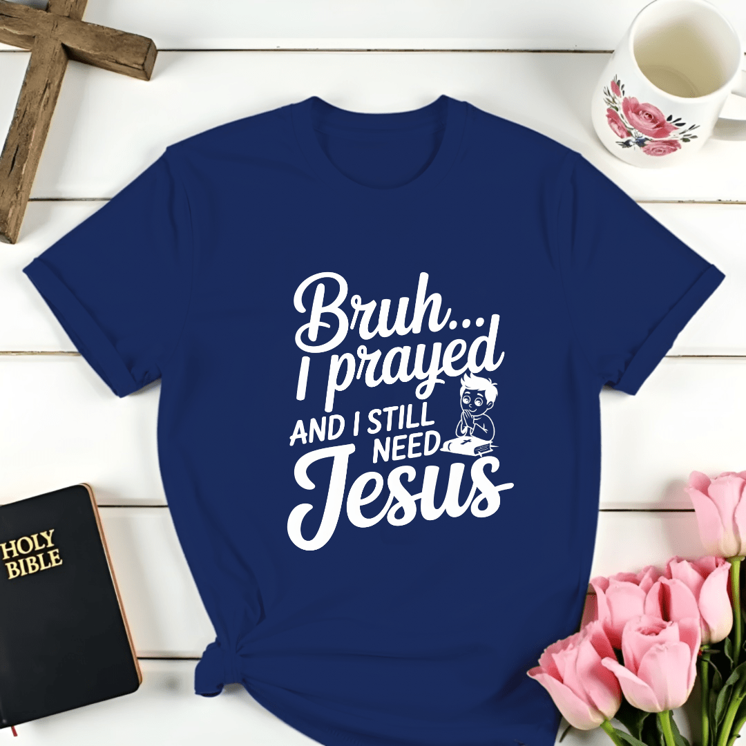 Bruh I Still Need Jesus T-Shirt - Kozzy Co