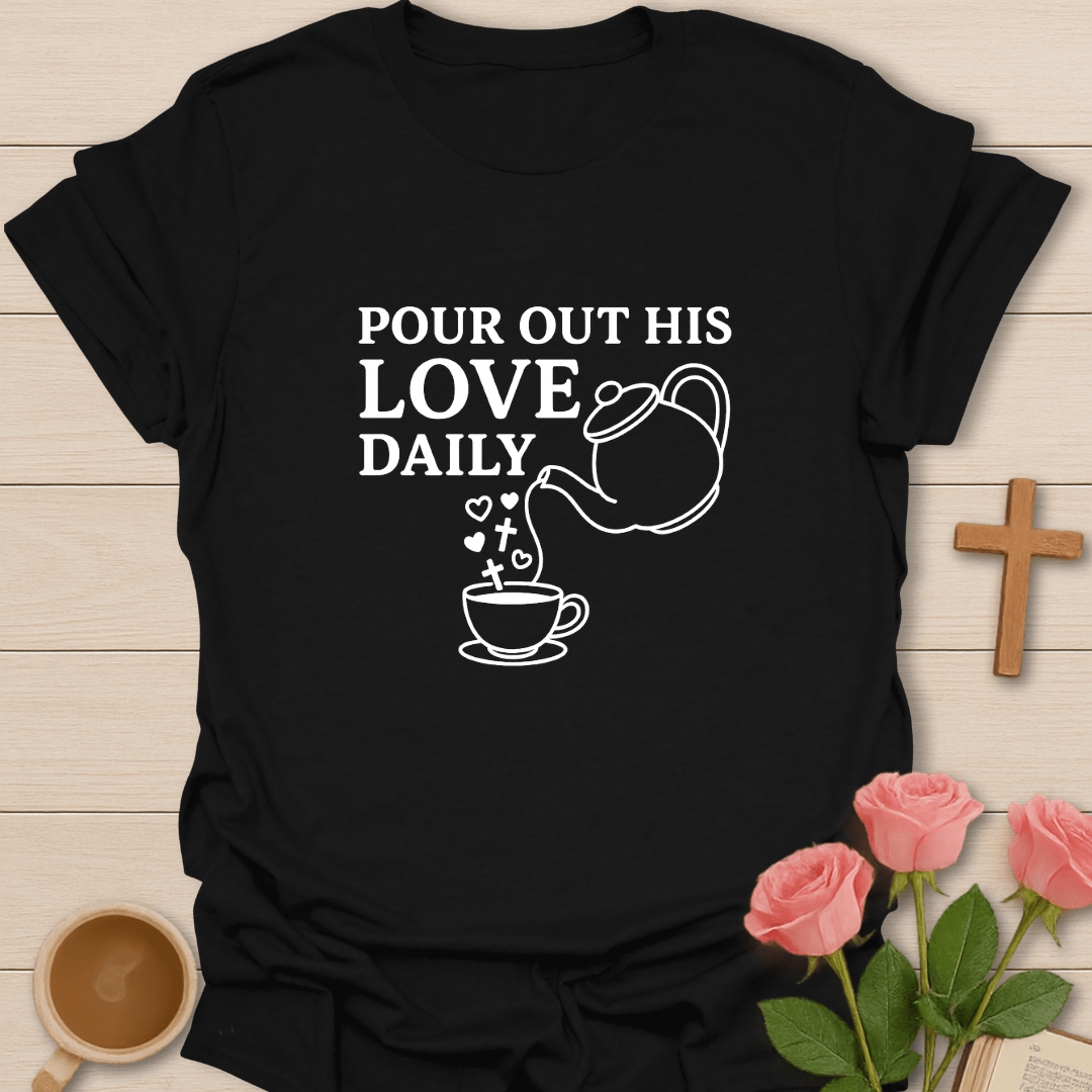 Pour Out His Love Daily T-Shirt