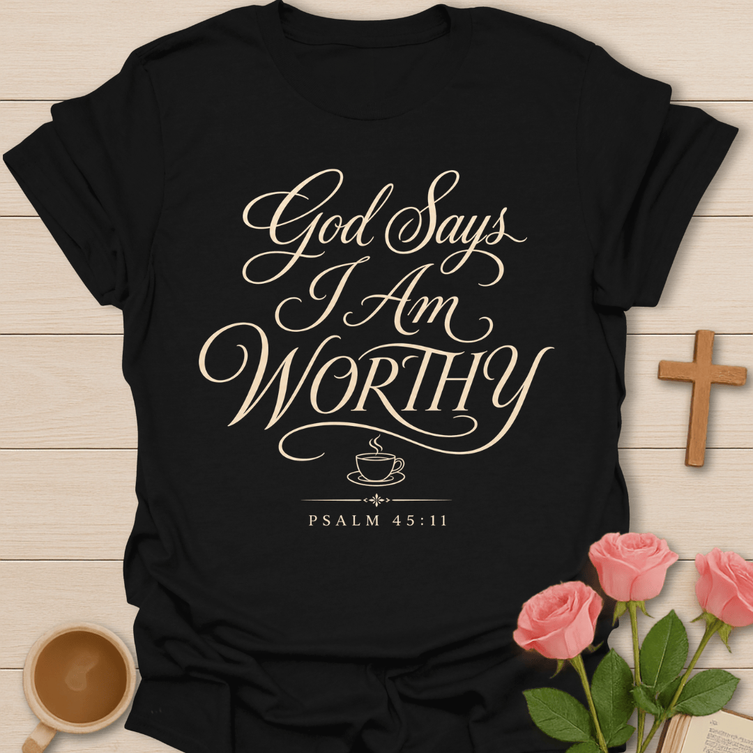God Says I Am Worthy shirt with elegant cream script lettering, small teacup icon, and Psalm 45:11 text.