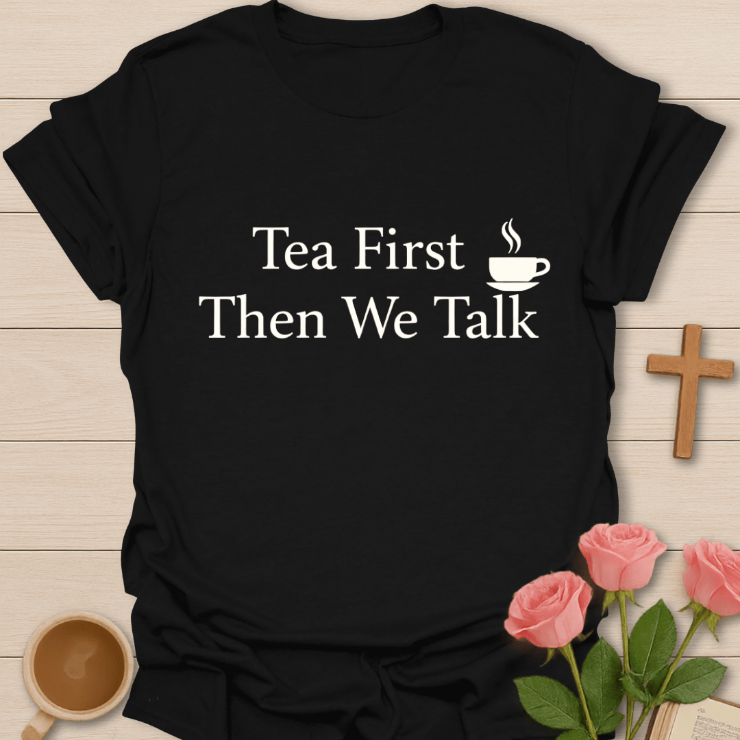 Tea First Talk Later Shirt T-Shirt