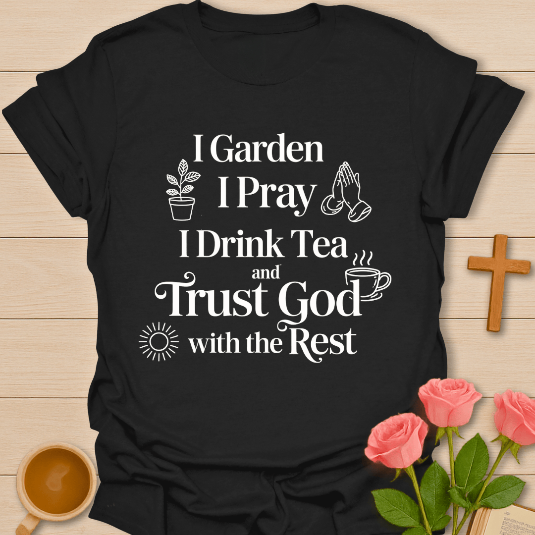 I Garden. I Pray. I Drink Tea. T-Shirt