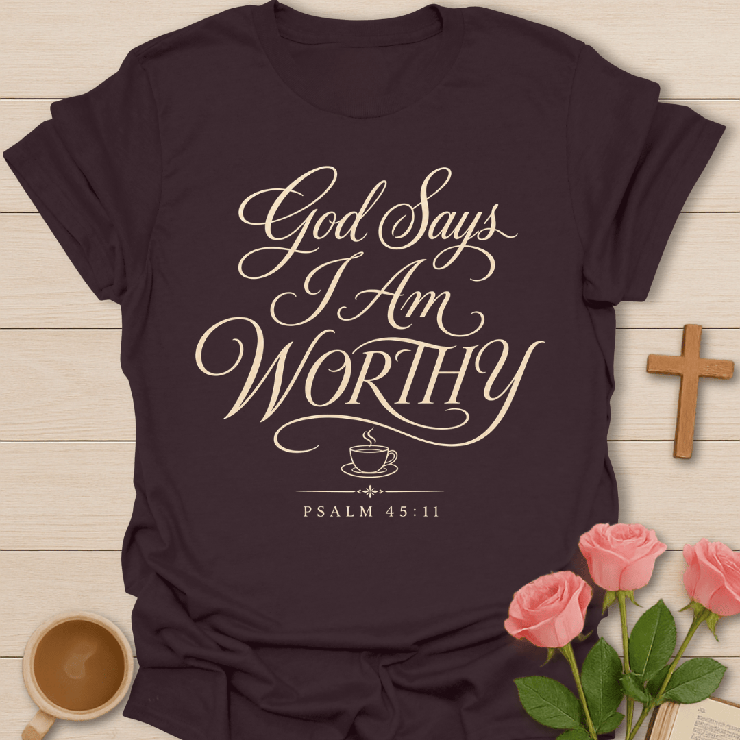 God Says I Am Worthy shirt with elegant cream script lettering, small teacup icon, and Psalm 45:11 text.