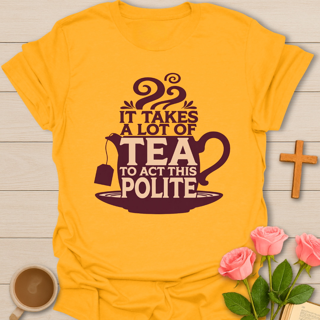 Yellow Funny tea quote t-shirt with teapot design that says it takes a lot of tea to act this polite