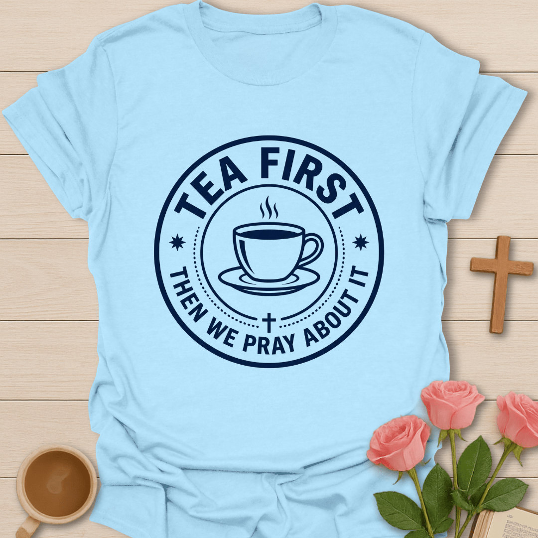 Tea First Pray About It T-Shirt T-Shirt