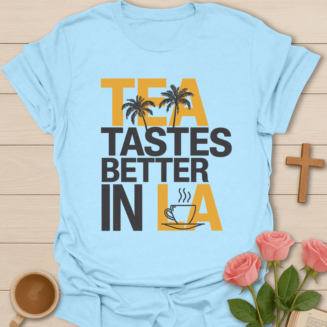 Tea Tastes Better in LA T-Shirt T-Shirt