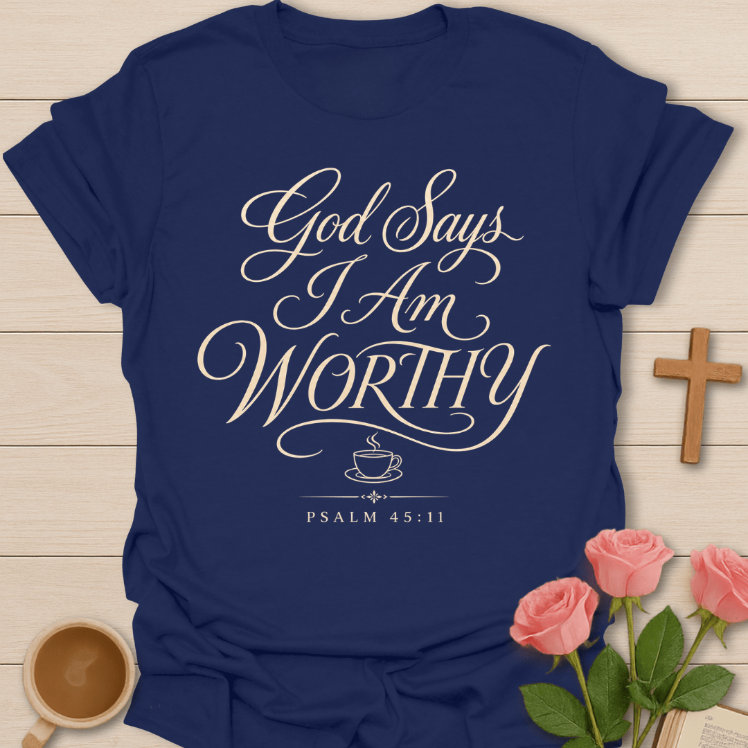 God Says I Am Worthy shirt with elegant cream script lettering, small teacup icon, and Psalm 45:11 text.