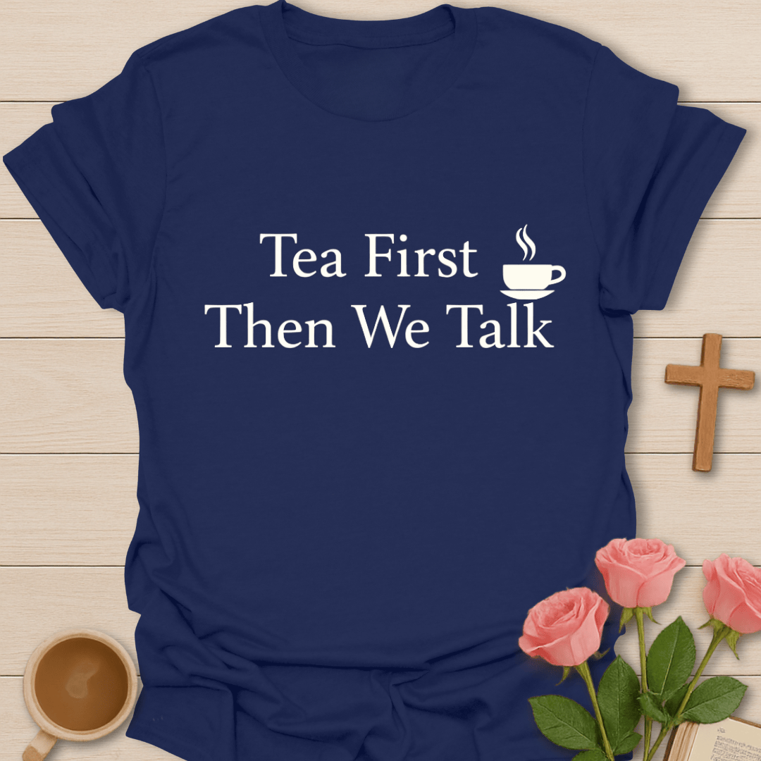 Tea First Talk Later Shirt T-Shirt