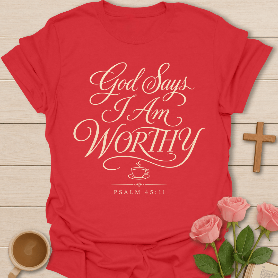 God Says I Am Worthy shirt with elegant cream script lettering, small teacup icon, and Psalm 45:11 text.