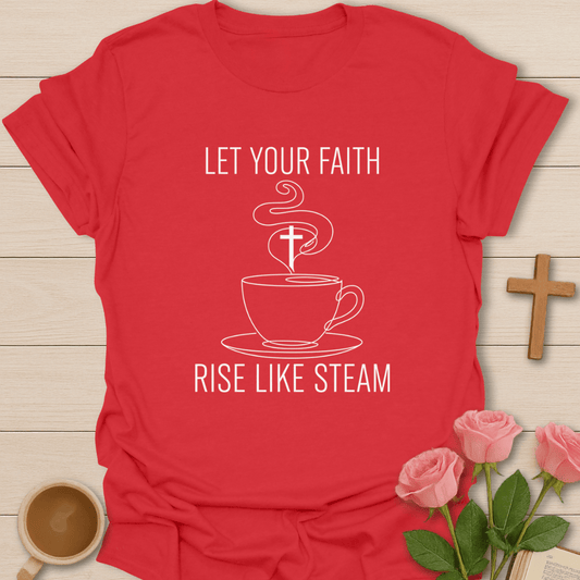 Faith Rise Like Steam  T-Shirt