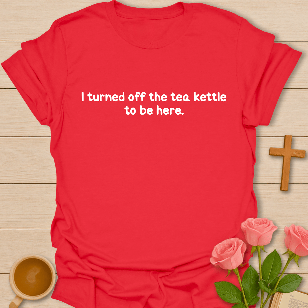 Turned Off The Tea Kettle T-Shirt