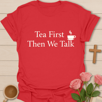 Tea First Talk Later Shirt T-Shirt