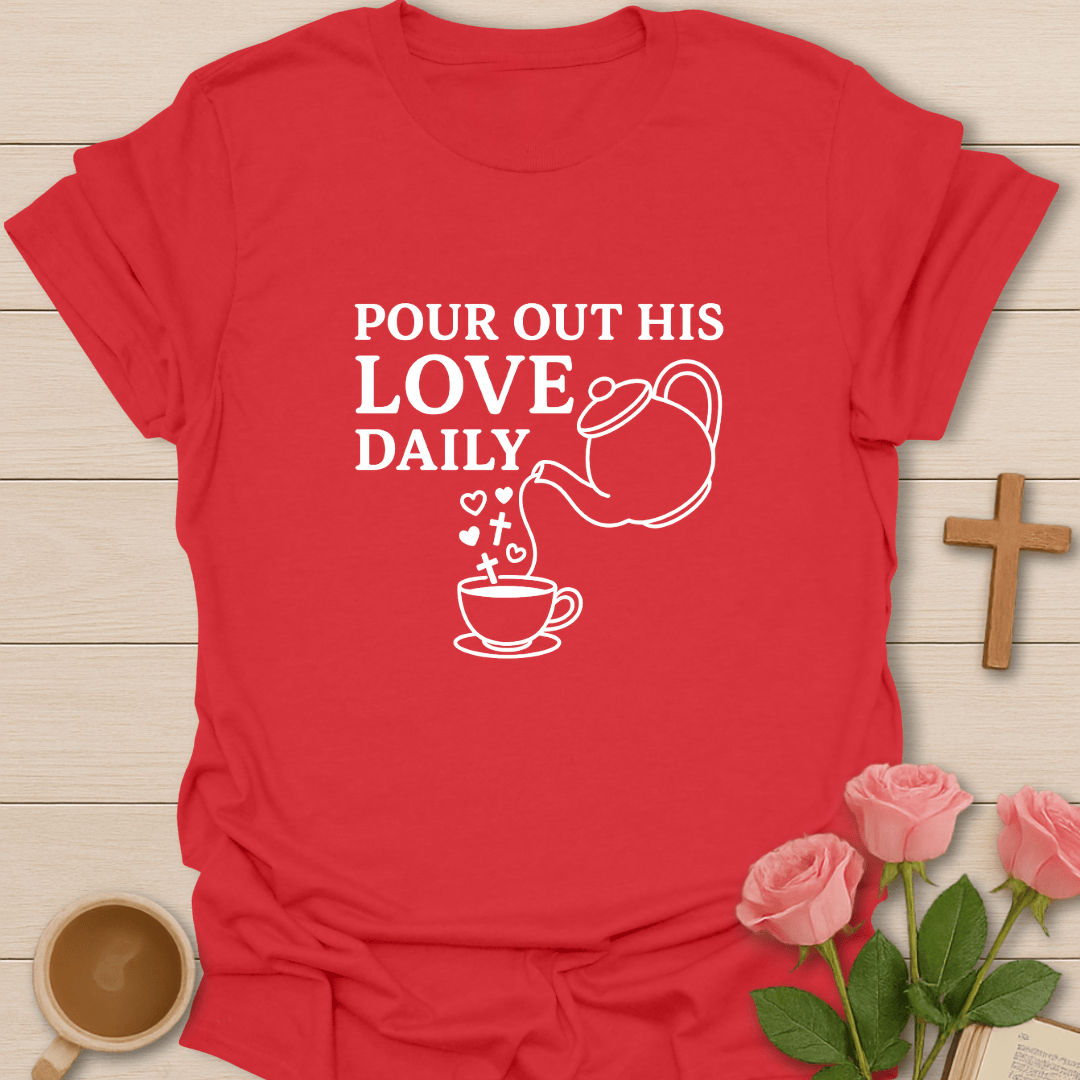 Pour Out His Love Daily T-Shirt