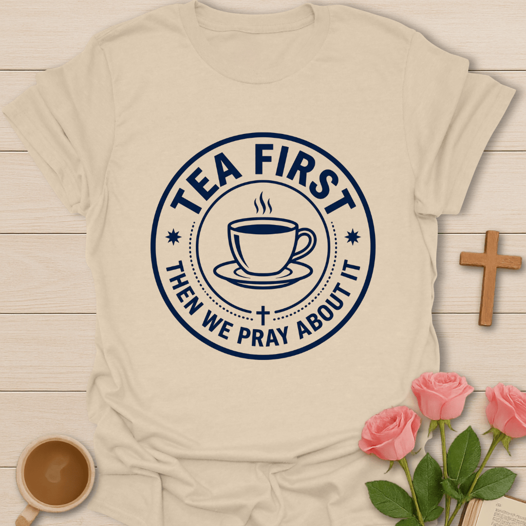 Tea First Pray About It T-Shirt T-Shirt