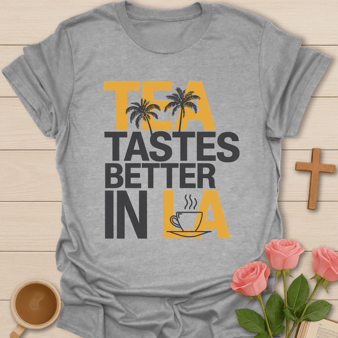 Tea Tastes Better in LA T-Shirt T-Shirt
