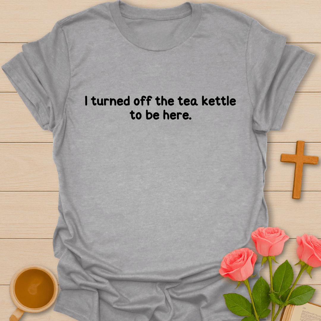 Turned Off The Tea Kettle T-Shirt