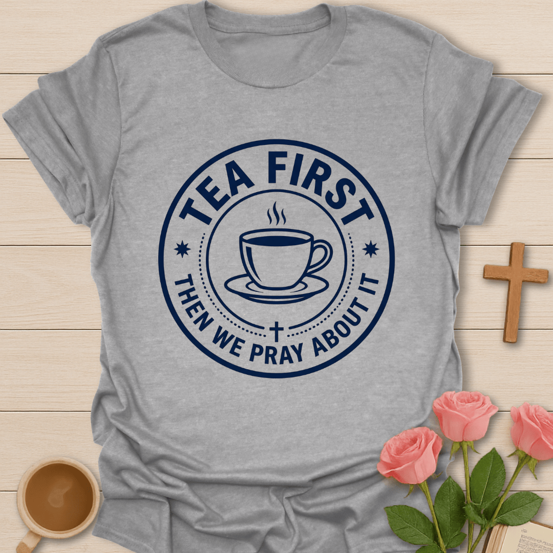 Tea First Pray About It T-Shirt T-Shirt