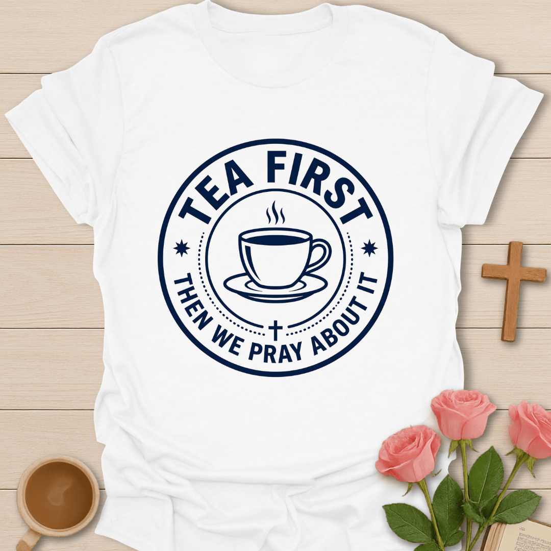 Tea First Pray About It T-Shirt T-Shirt