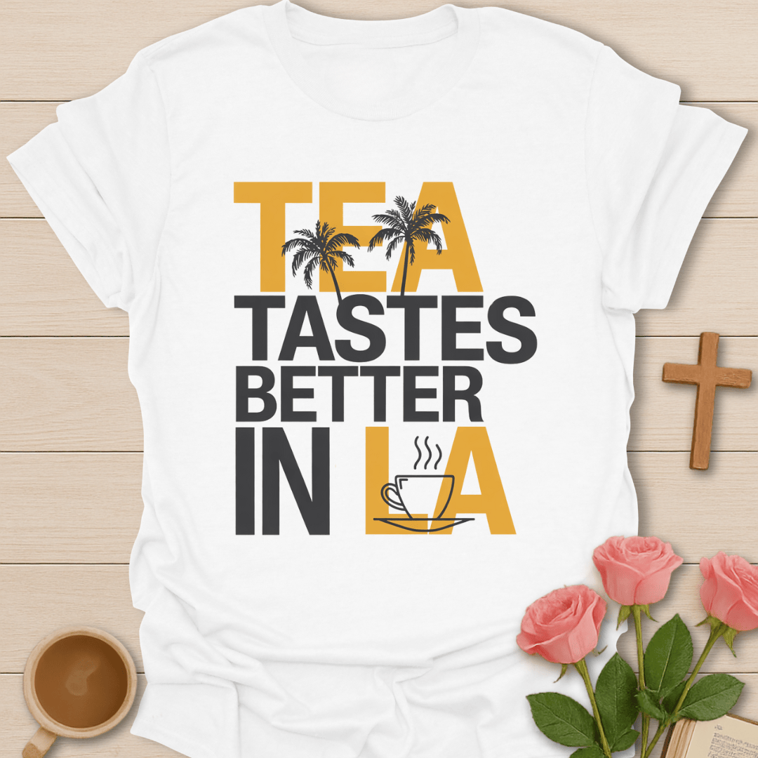 Tea Tastes Better in LA T-Shirt T-Shirt