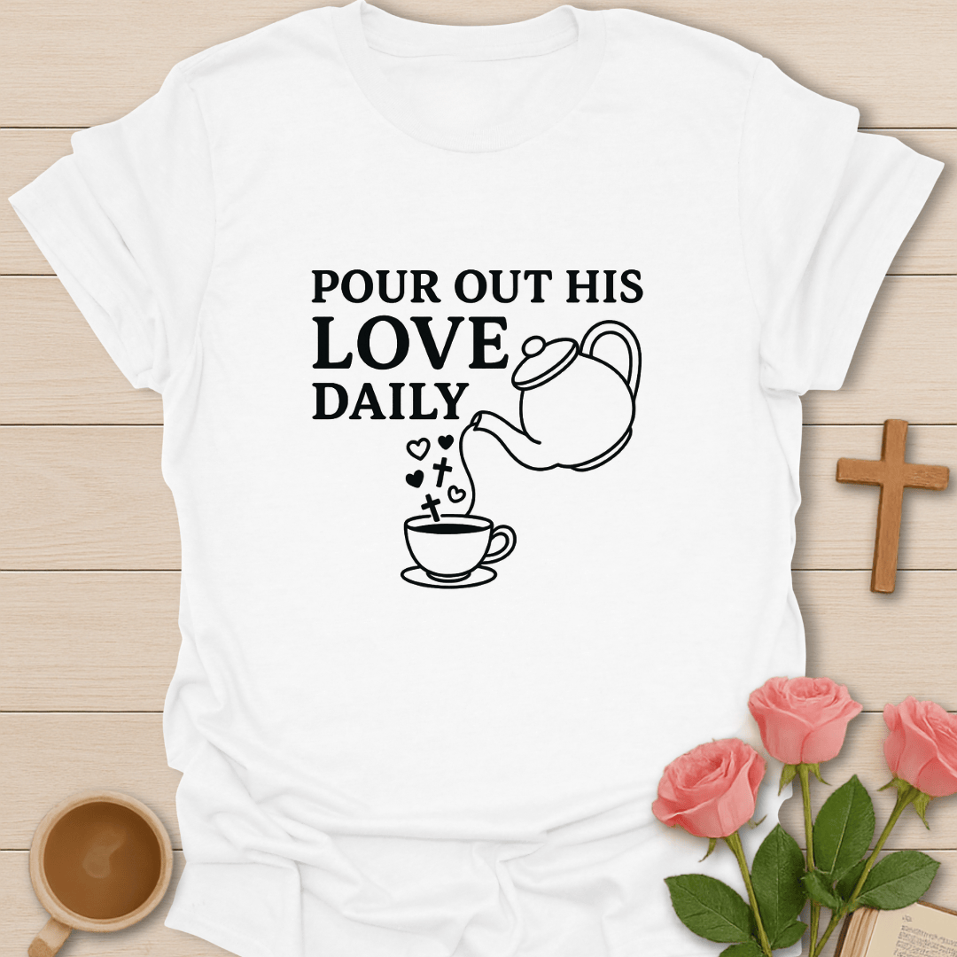 Pour Out His Love Daily T-Shirt