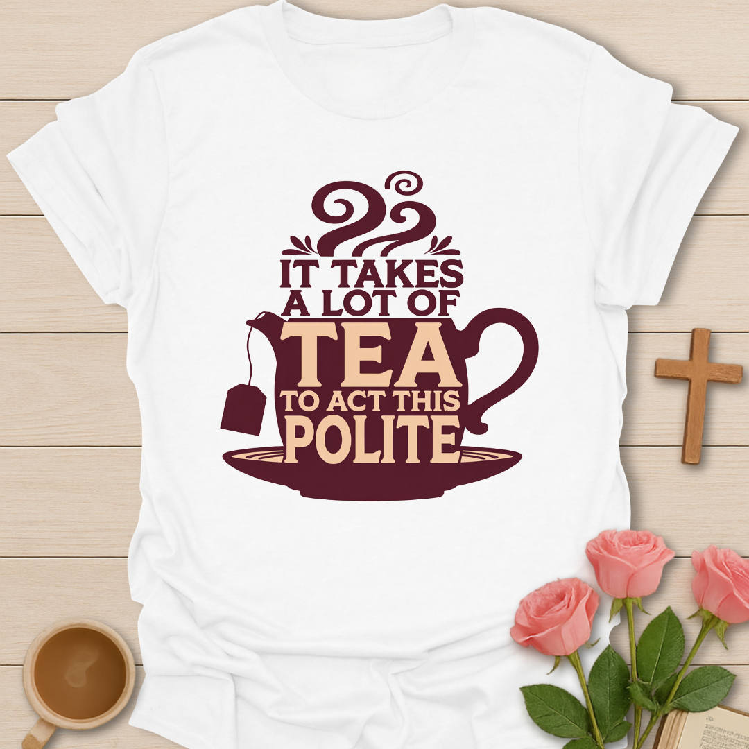 White Funny tea quote t-shirt with teapot design that says it takes a lot of tea to act this polite