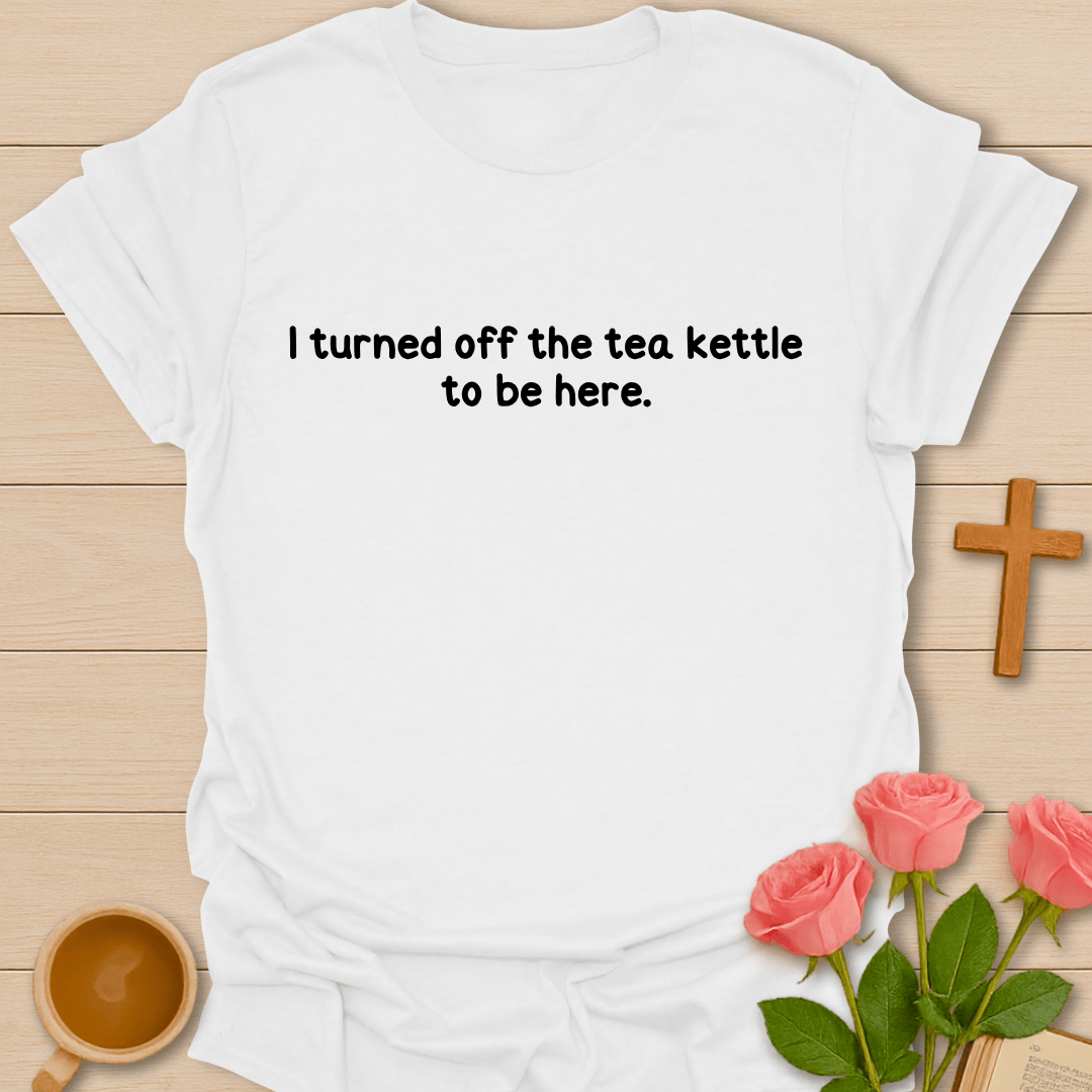 Turned Off The Tea Kettle T-Shirt