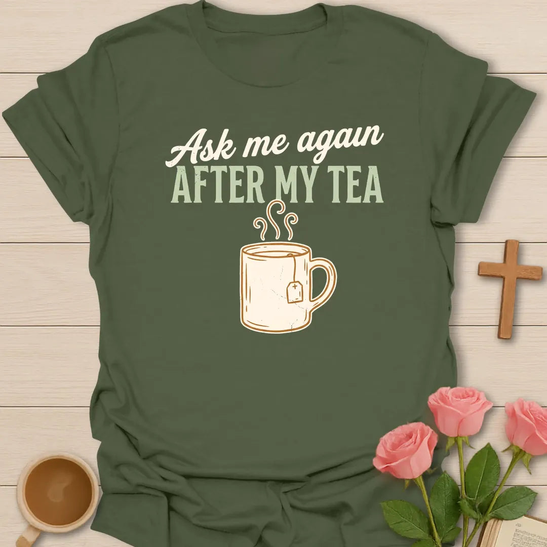 Ask Me Again After My Tea shirt with teacup, playful lettering, and faith-inspired design. - Military Green