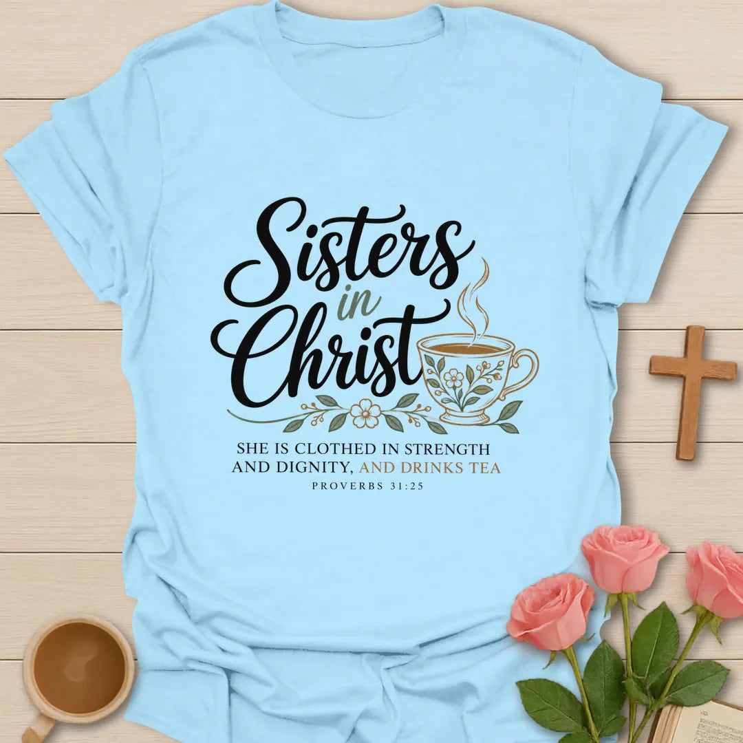 Sisters In Christ t-shirt with script lettering, a floral teacup and Proverbs 31:25 She Is Clothed In Strength And Dignity, And Drinks Tea - Light Blue