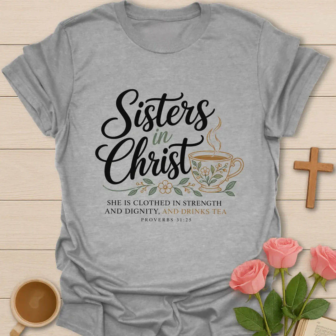 Sisters In Christ t-shirt with script lettering, a floral teacup and Proverbs 31:25 She Is Clothed In Strength And Dignity, And Drinks Tea - Sport Grey