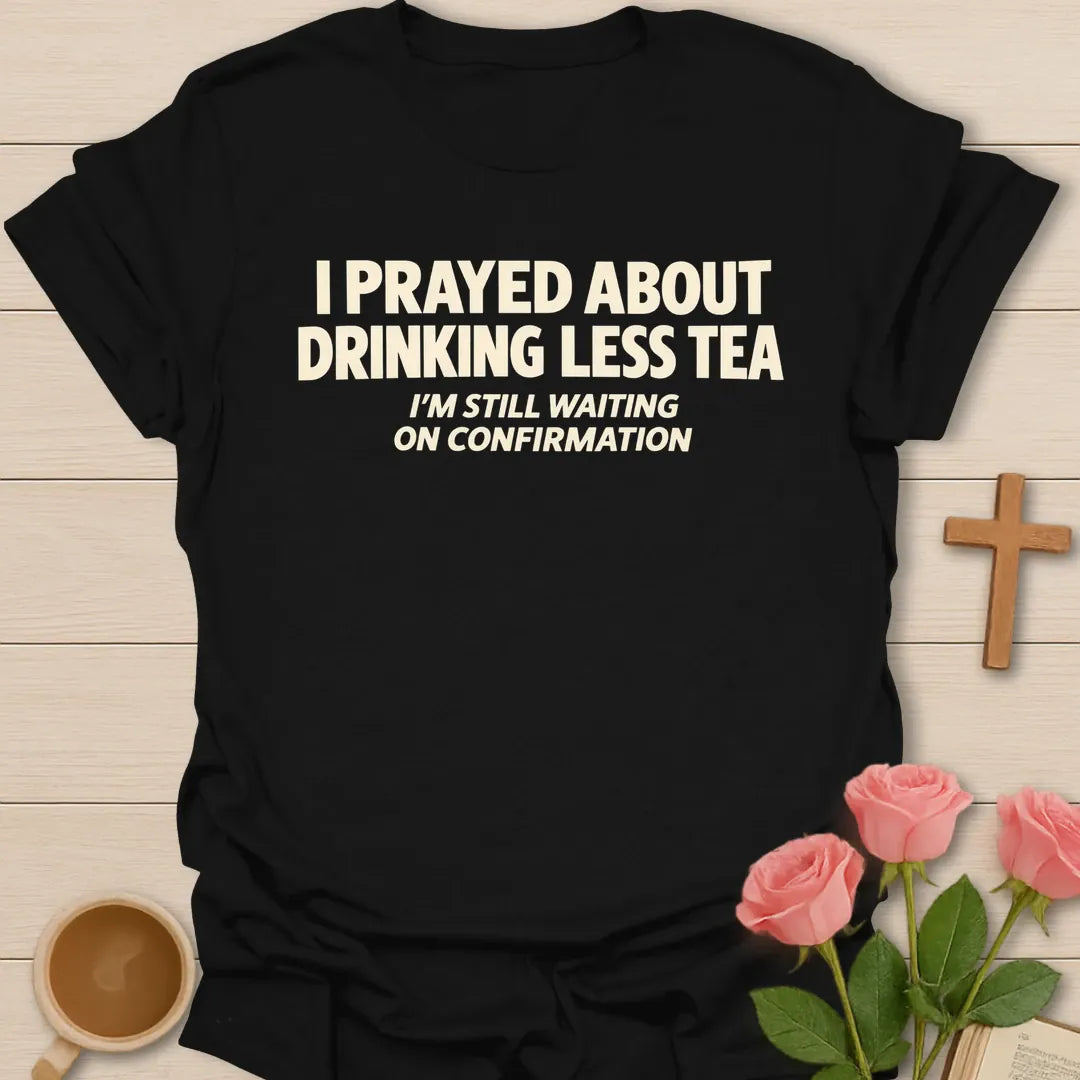 I Prayed About Drinking Less Tea, I'm Still Waiting On Confirmation funny Christian t-shirt in bold block lettering - Black