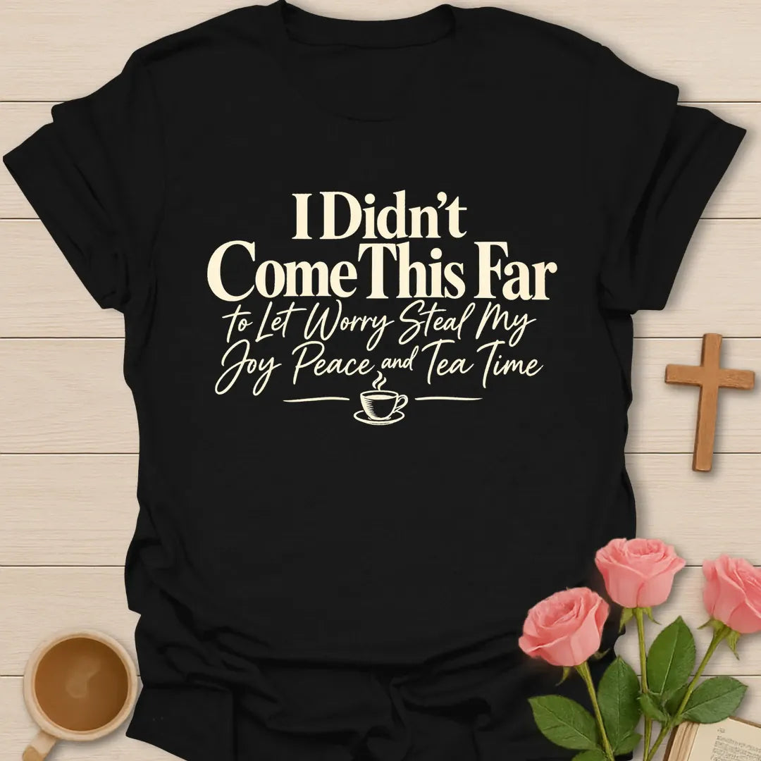 I Didn't Come This Far To Let Worry Steal My Joy, Peace And Tea Time Christian t-shirt in bold and script lettering - Black