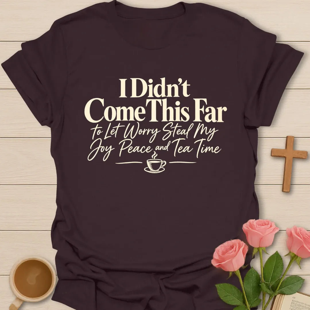 I Didn't Come This Far To Let Worry Steal My Joy, Peace And Tea Time Christian t-shirt in bold and script lettering - Dark Chocolate