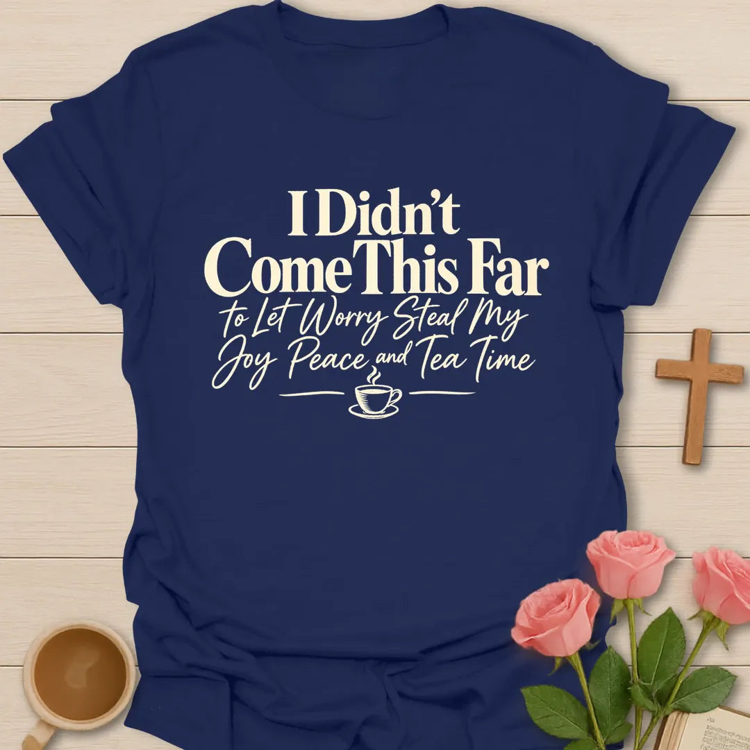 I Didn't Come This Far To Let Worry Steal My Joy, Peace And Tea Time Christian t-shirt in bold and script lettering - Navy