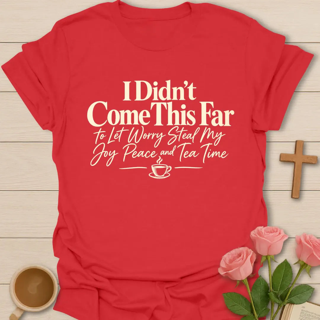 I Didn't Come This Far To Let Worry Steal My Joy, Peace And Tea Time Christian t-shirt in bold and script lettering - Red