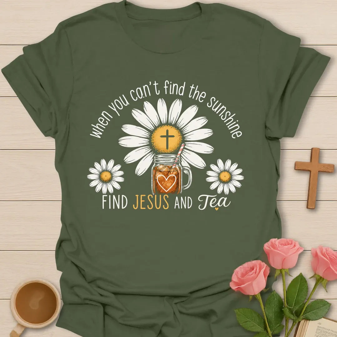 When You Cant Find The Sunshine Find Jesus And Tea shirt with cheerful faith lettering - Military Green