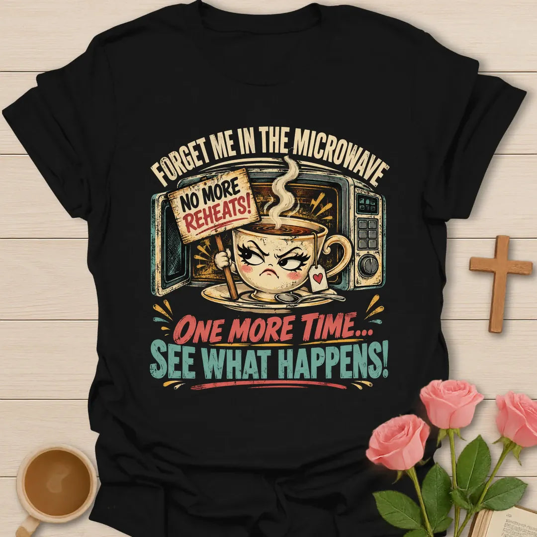 Forget Me In The Microwave One More Time, See What Happens funny Christian t-shirt with a grumpy teacup holding a no more reheats sign - Black