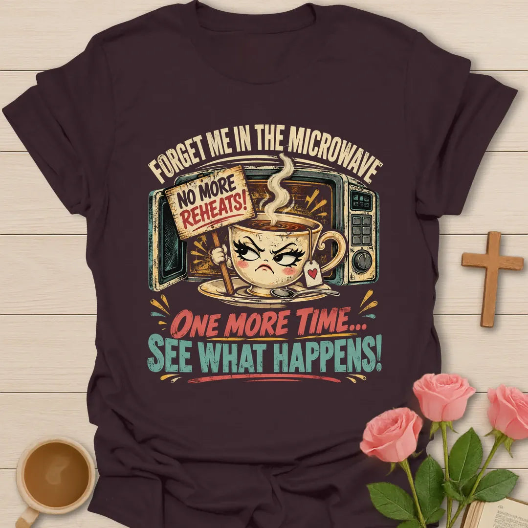 Forget Me In The Microwave One More Time, See What Happens funny Christian t-shirt with a grumpy teacup holding a no more reheats sign - Dark Chocolate