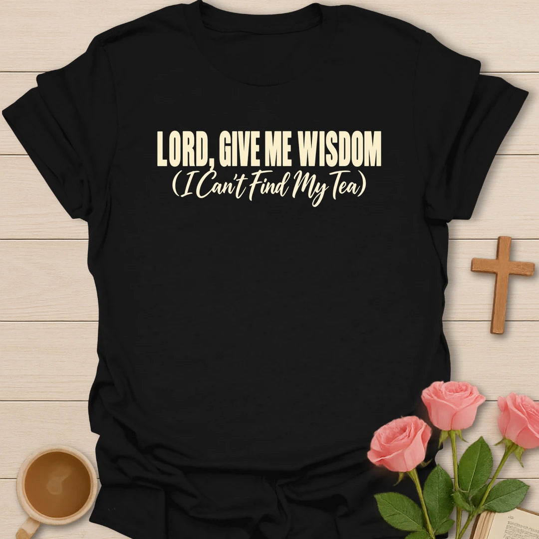 Lord, Give Me Wisdom (I Can't Find My Tea) t-shirt with bold cream lettering and a script subtitle - Black