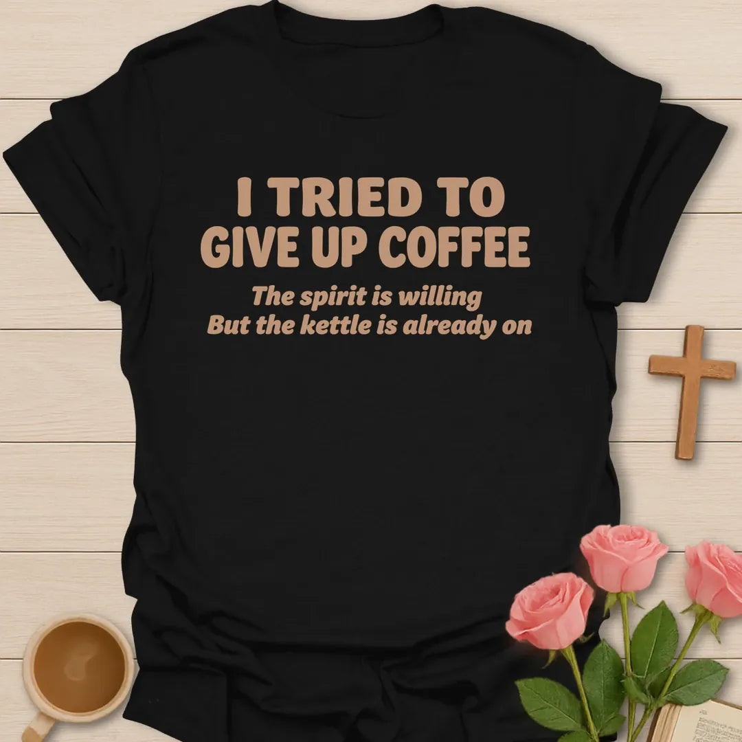 I Tried To Give Up Coffee, The Spirit Is Willing But The Kettle Is Already On funny Christian t-shirt in bold lettering - Black