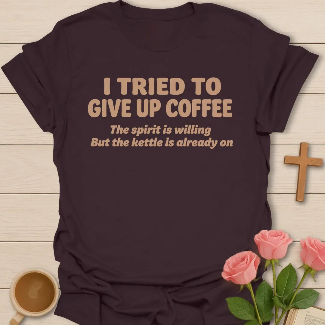 I Tried To Give Up Coffee, The Spirit Is Willing But The Kettle Is Already On funny Christian t-shirt in bold lettering - Dark Chocolate