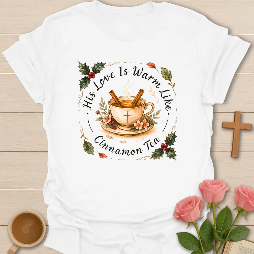 His Love Is Warm Like Cinnamon Tea shirt with teacup, cinnamon sticks, cross, holly berries, florals, and warm tea design. - White