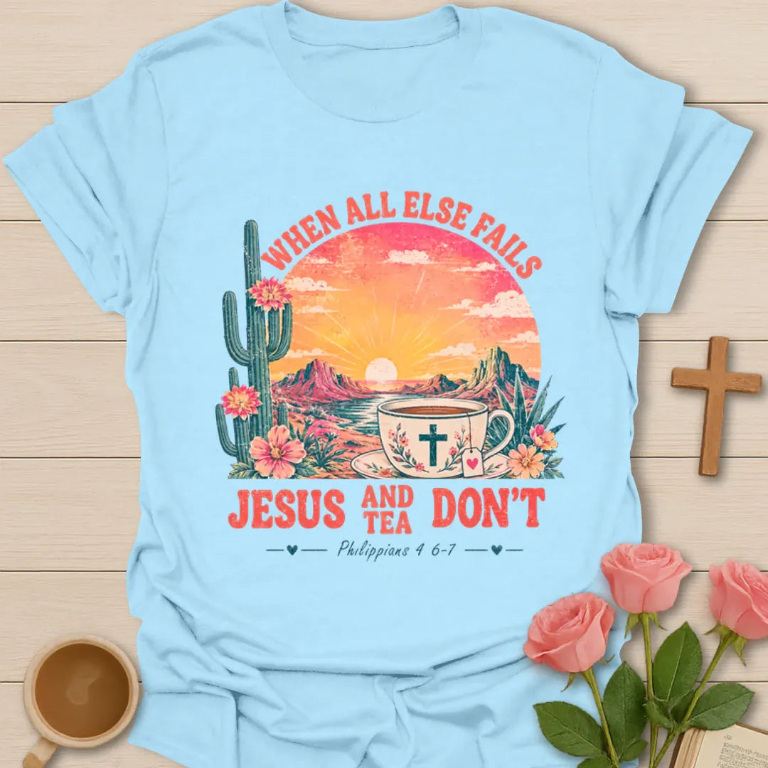 When All Else Fails Jesus and Tea Don’t shirt with desert sunset, cactus, teacup, cross, and Philippians 4:6-7 text. - Light Blue